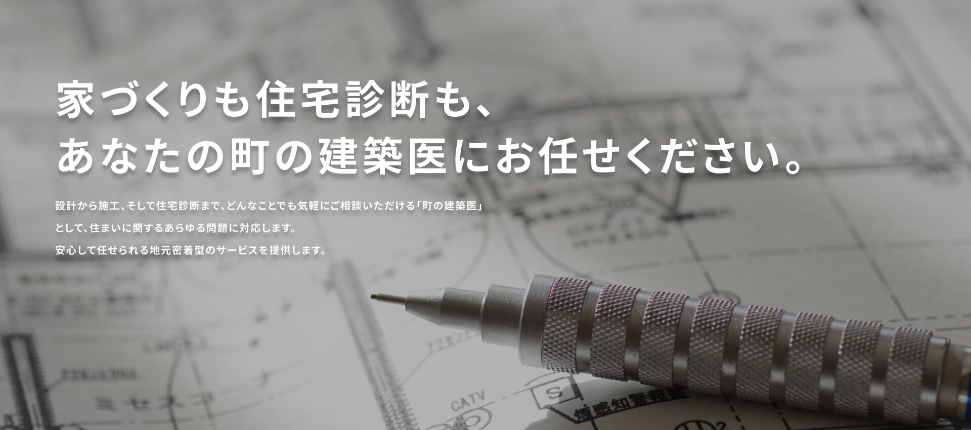 家づくりも住宅診断も、あなたの町の建築医にお任せください。